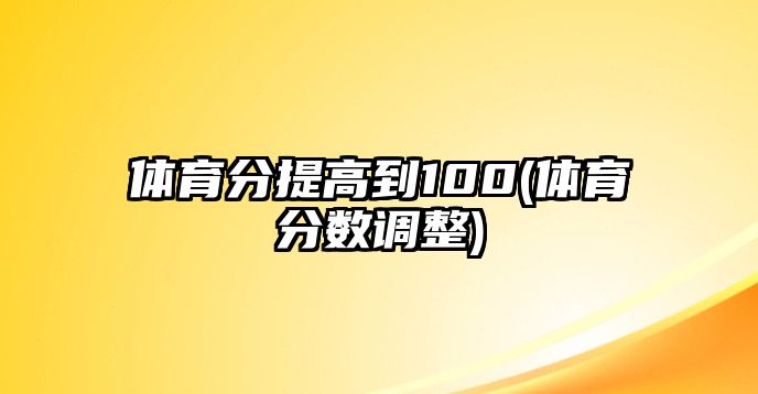 體育分提高到100(體育分數(shù)調(diào)整)