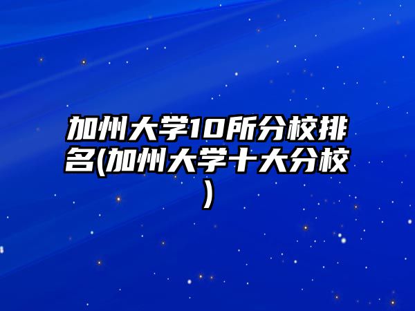 加州大學10所分校排名(加州大學十大分校)