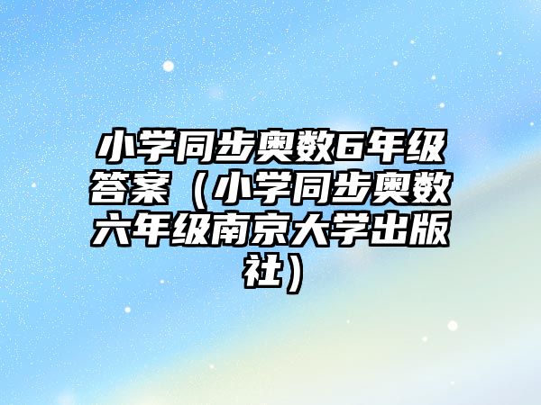 小學同步奧數6年級答案（小學同步奧數六年級南京大學出版社）