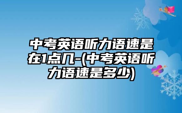 中考英語聽力語速是在1點幾-(中考英語聽力語速是多少)