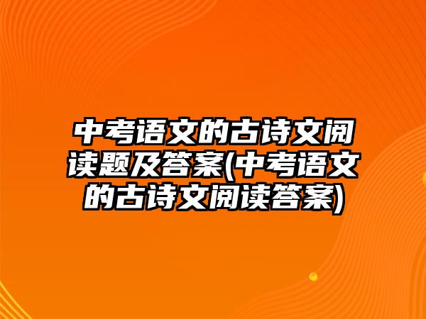 中考語文的古詩文閱讀題及答案(中考語文的古詩文閱讀答案)