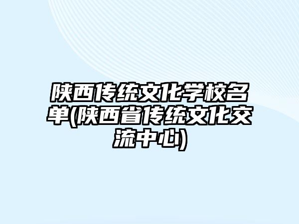 陜西傳統(tǒng)文化學(xué)校名單(陜西省傳統(tǒng)文化交流中心)