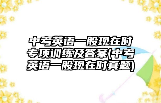 中考英語一般現(xiàn)在時(shí)專項(xiàng)訓(xùn)練及答案(中考英語一般現(xiàn)在時(shí)真題)