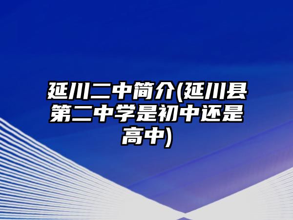 延川二中簡介(延川縣第二中學(xué)是初中還是高中)