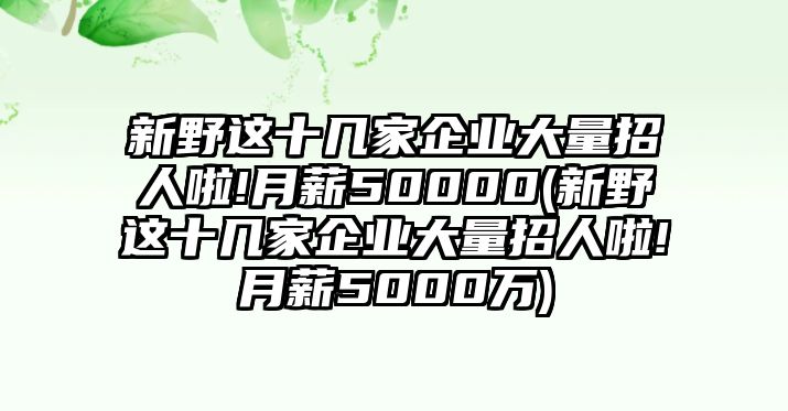 新野這十幾家企業(yè)大量招人啦!月薪50000(新野這十幾家企業(yè)大量招人啦!月薪5000萬)