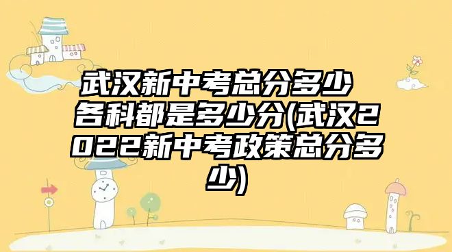 武漢新中考總分多少 各科都是多少分(武漢2022新中考政策總分多少)