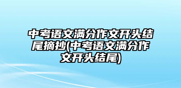 中考語(yǔ)文滿分作文開頭結(jié)尾摘抄(中考語(yǔ)文滿分作文開頭結(jié)尾)