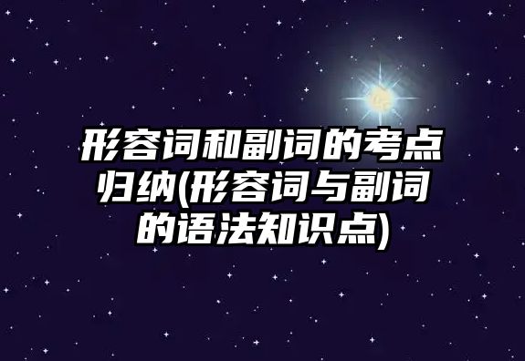 形容詞和副詞的考點(diǎn)歸納(形容詞與副詞的語法知識(shí)點(diǎn))