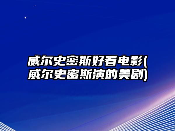 威爾史密斯好看電影(威爾史密斯演的美劇)