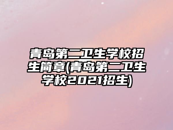 青島第二衛(wèi)生學(xué)校招生簡章(青島第二衛(wèi)生學(xué)校2021招生)