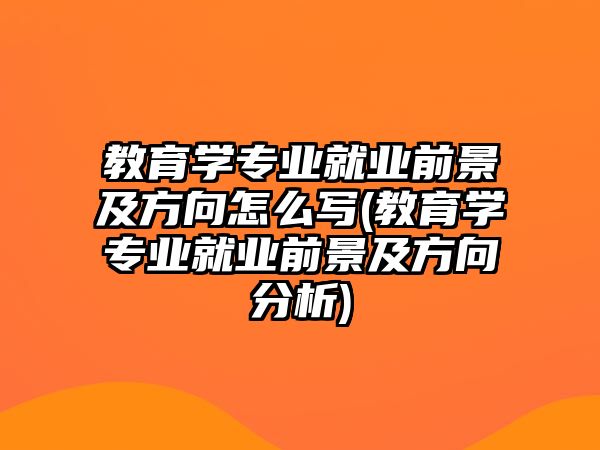 教育學(xué)專業(yè)就業(yè)前景及方向怎么寫(教育學(xué)專業(yè)就業(yè)前景及方向分析)