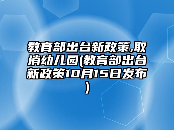 教育部出臺(tái)新政策,取消幼兒園(教育部出臺(tái)新政策10月15日發(fā)布)