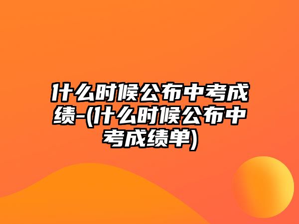 什么時(shí)候公布中考成績(jī)-(什么時(shí)候公布中考成績(jī)單)