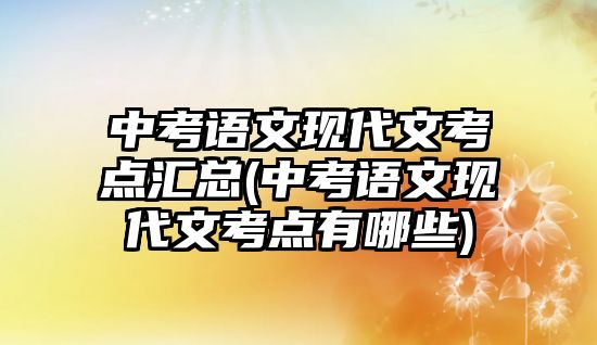 中考語文現(xiàn)代文考點匯總(中考語文現(xiàn)代文考點有哪些)