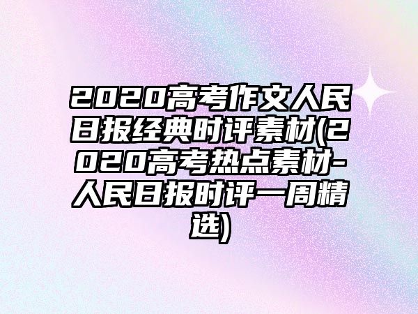 2020高考作文人民日?qǐng)?bào)經(jīng)典時(shí)評(píng)素材(2020高考熱點(diǎn)素材-人民日?qǐng)?bào)時(shí)評(píng)一周精選)