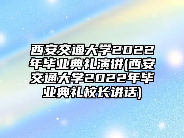 西安交通大學(xué)2022年畢業(yè)典禮演講(西安交通大學(xué)2022年畢業(yè)典禮校長講話)