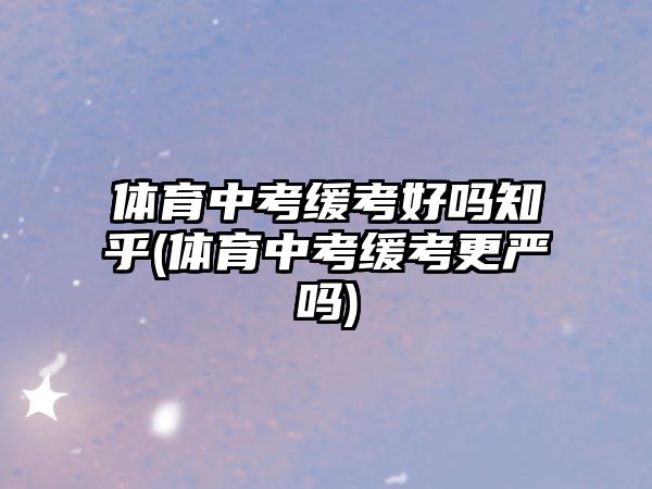 體育中考緩考好嗎知乎(體育中考緩考更嚴嗎)