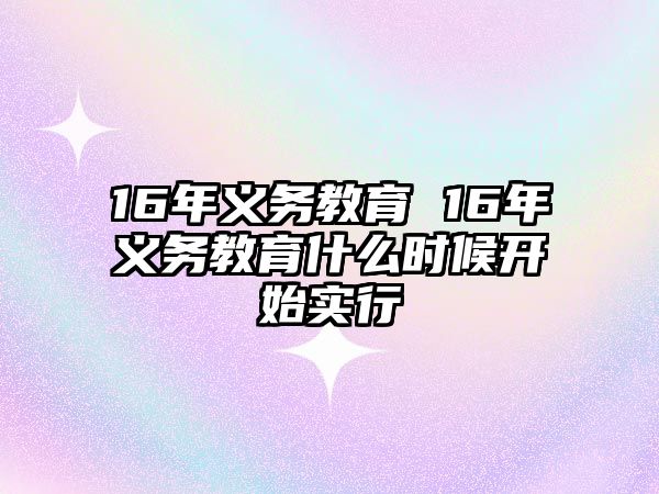 16年義務(wù)教育 16年義務(wù)教育什么時(shí)候開始實(shí)行