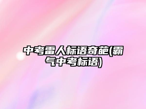 中考雷人標(biāo)語奇葩(霸氣中考標(biāo)語)