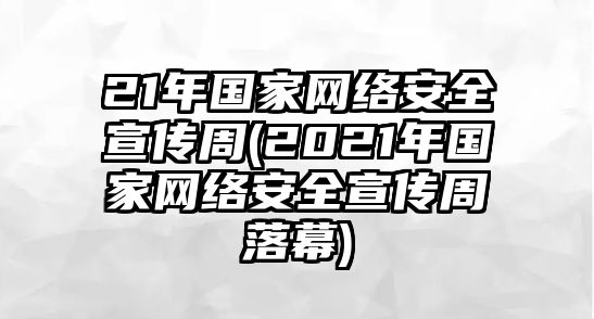 21年國家網(wǎng)絡(luò)安全宣傳周(2021年國家網(wǎng)絡(luò)安全宣傳周落幕)