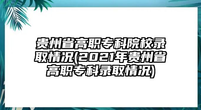 貴州省高職?？圃盒ｄ浫∏闆r(2021年貴州省高職?？其浫∏闆r)