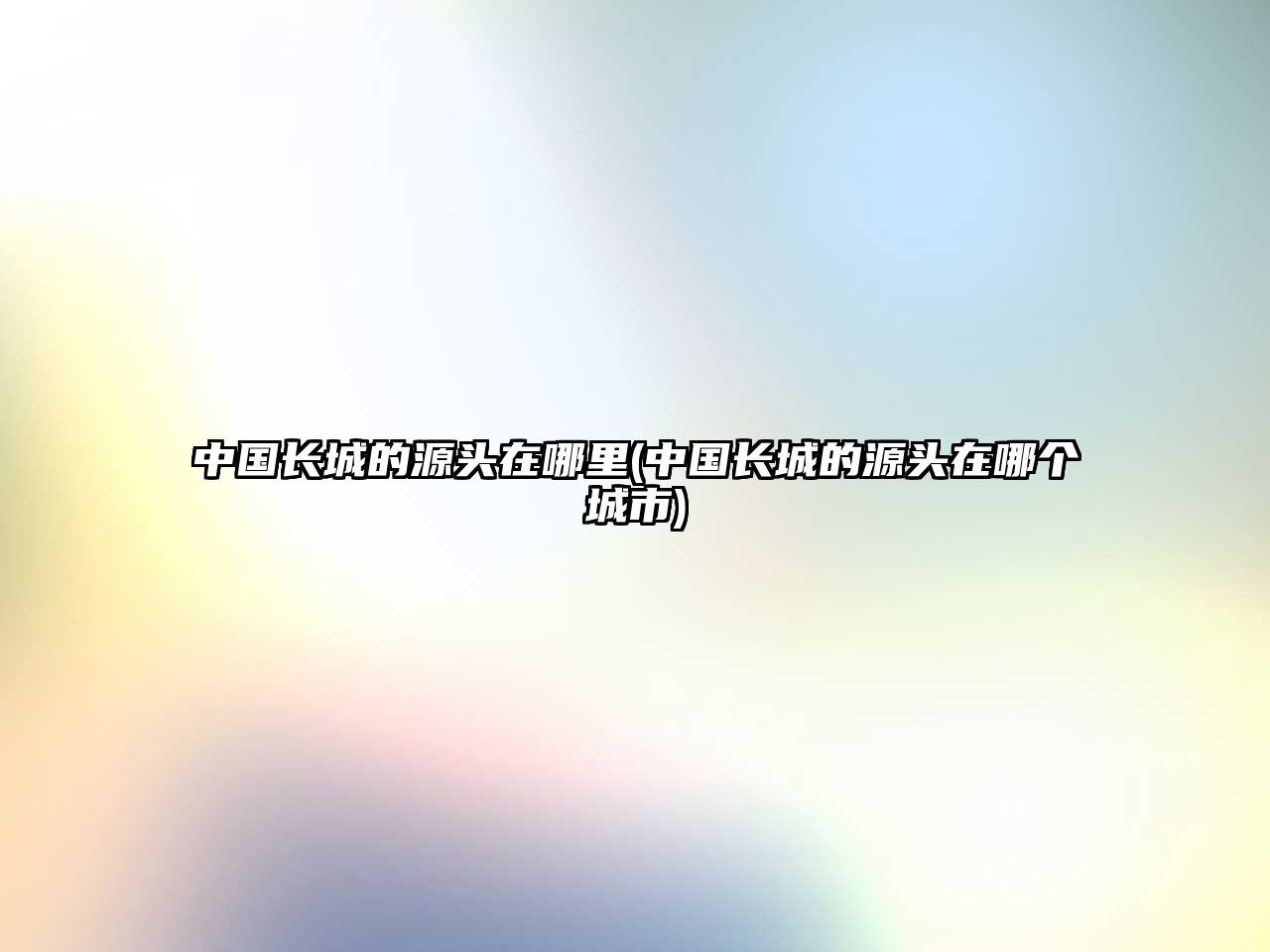 中國(guó)長(zhǎng)城的源頭在哪里(中國(guó)長(zhǎng)城的源頭在哪個(gè)城市)