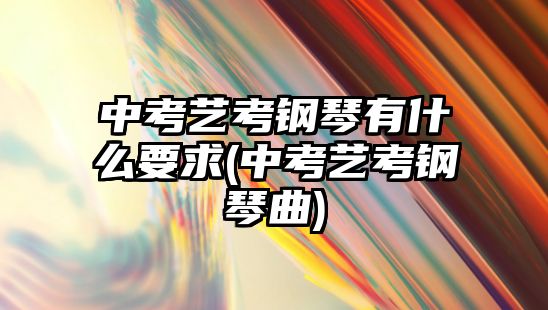 中考藝考鋼琴有什么要求(中考藝考鋼琴曲)