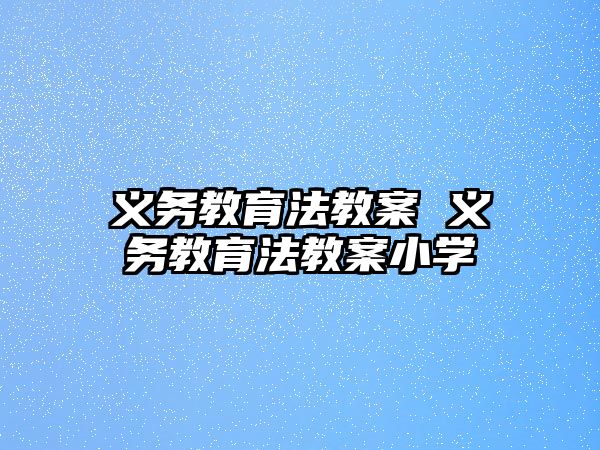 義務(wù)教育法教案 義務(wù)教育法教案小學(xué)