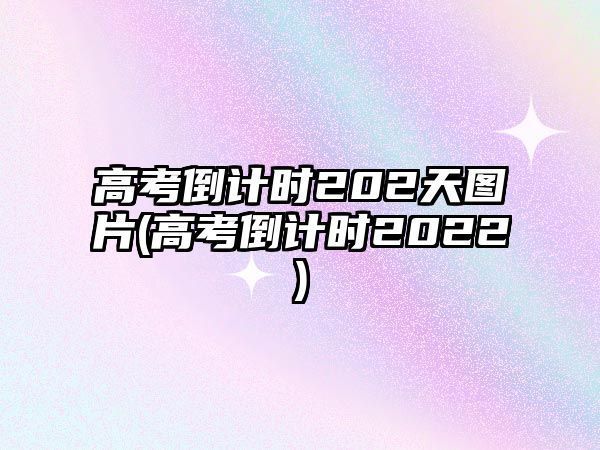 高考倒計(jì)時(shí)202天圖片(高考倒計(jì)時(shí)2022)