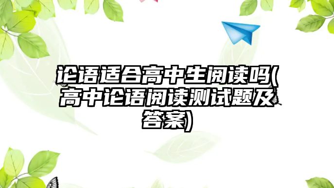 論語適合高中生閱讀嗎(高中論語閱讀測試題及答案)