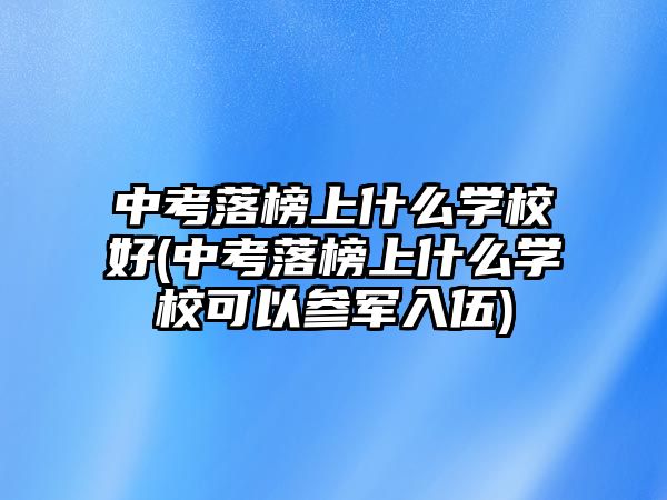 中考落榜上什么學(xué)校好(中考落榜上什么學(xué)?？梢詤④娙胛?