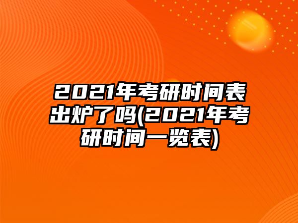 2021年考研時間表出爐了嗎(2021年考研時間一覽表)