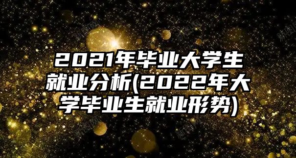 2021年畢業(yè)大學(xué)生就業(yè)分析(2022年大學(xué)畢業(yè)生就業(yè)形勢(shì))