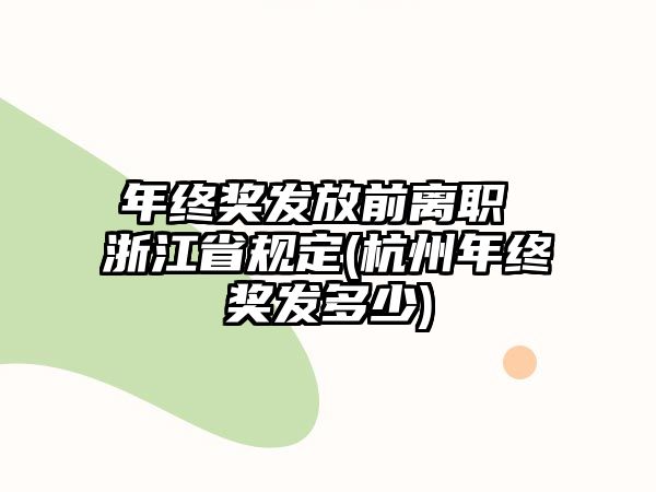 年終獎(jiǎng)發(fā)放前離職 浙江省規(guī)定(杭州年終獎(jiǎng)發(fā)多少)