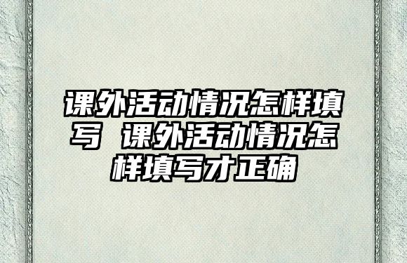 課外活動情況怎樣填寫 課外活動情況怎樣填寫才正確