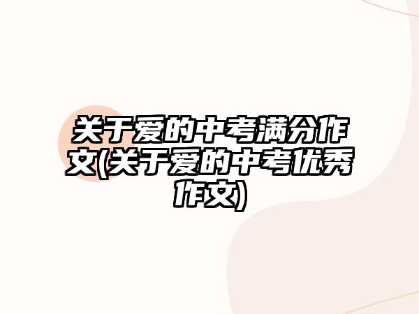 關(guān)于愛(ài)的中考滿(mǎn)分作文(關(guān)于愛(ài)的中考優(yōu)秀作文)