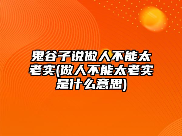 鬼谷子說做人不能太老實(shí)(做人不能太老實(shí)是什么意思)