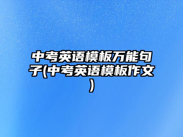 中考英語模板萬能句子(中考英語模板作文)