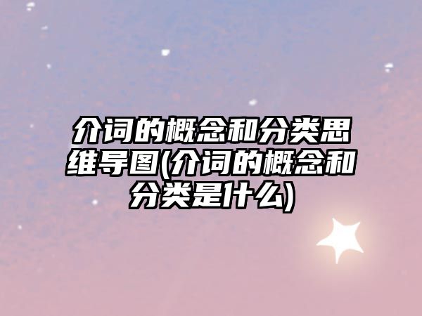 介詞的概念和分類(lèi)思維導(dǎo)圖(介詞的概念和分類(lèi)是什么)