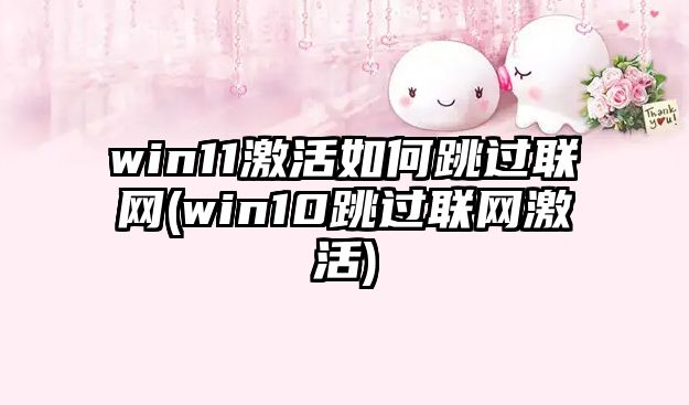 win11激活如何跳過(guò)聯(lián)網(wǎng)(win10跳過(guò)聯(lián)網(wǎng)激活)