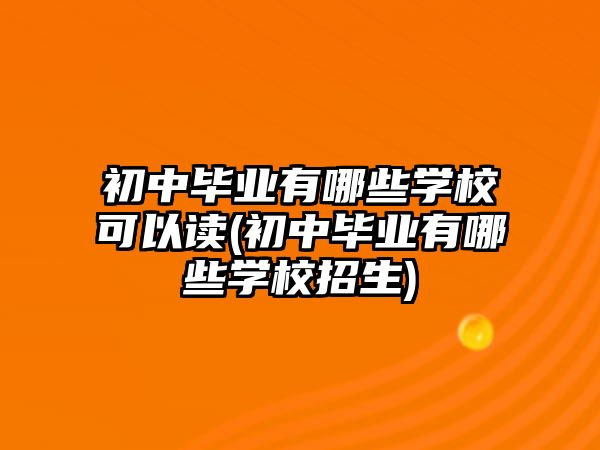 初中畢業(yè)有哪些學(xué)校可以讀(初中畢業(yè)有哪些學(xué)校招生)