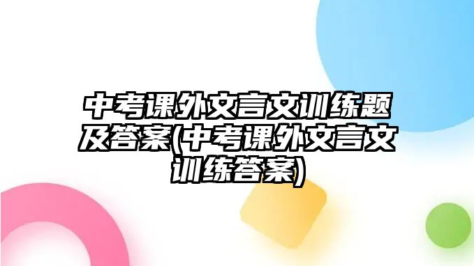 中考課外文言文訓練題及答案(中考課外文言文訓練答案)