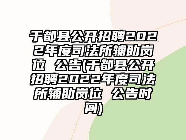 于都縣公開(kāi)招聘2022年度司法所輔助崗位 公告(于都縣公開(kāi)招聘2022年度司法所輔助崗位 公告時(shí)間)