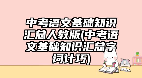 中考語文基礎(chǔ)知識(shí)匯總?cè)私贪?中考語文基礎(chǔ)知識(shí)匯總字詞計(jì)巧)