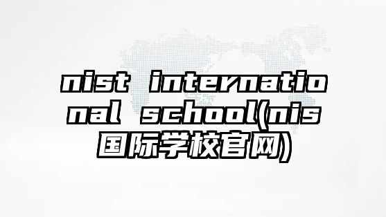 nist international school(nis國際學(xué)校官網(wǎng))