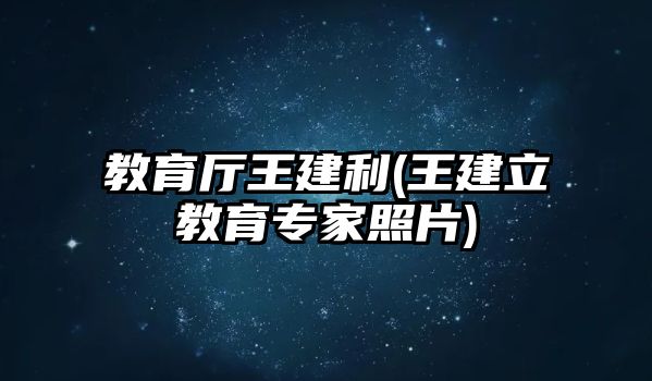 教育廳王建利(王建立教育專家照片)