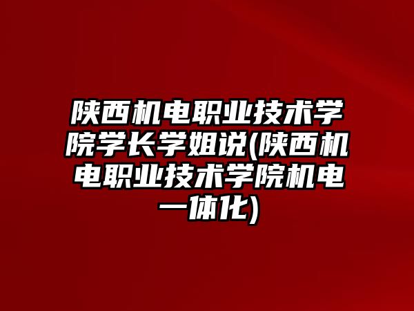 陜西機電職業(yè)技術(shù)學(xué)院學(xué)長學(xué)姐說(陜西機電職業(yè)技術(shù)學(xué)院機電一體化)