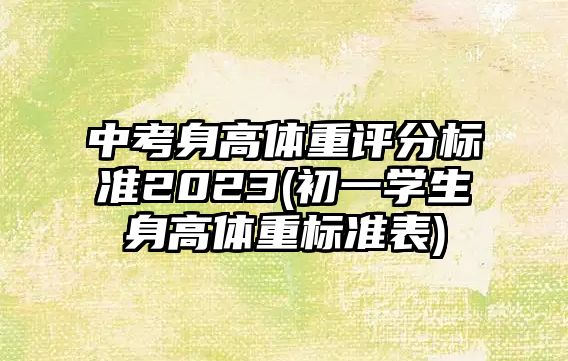 中考身高體重評(píng)分標(biāo)準(zhǔn)2023(初一學(xué)生身高體重標(biāo)準(zhǔn)表)