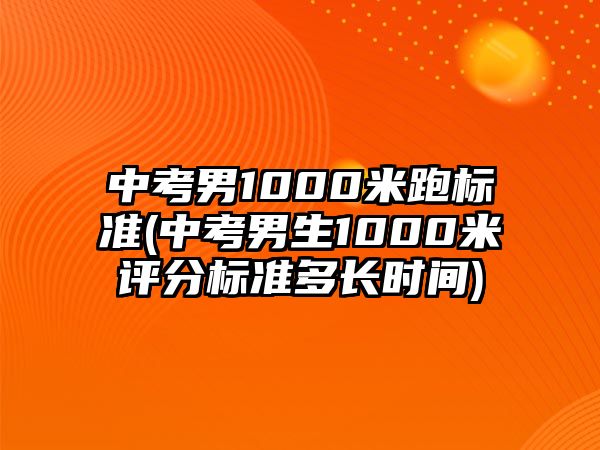 中考男1000米跑標準(中考男生1000米評分標準多長時間)