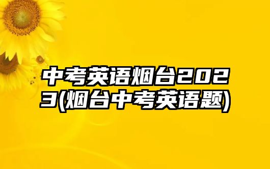 中考英語煙臺2023(煙臺中考英語題)